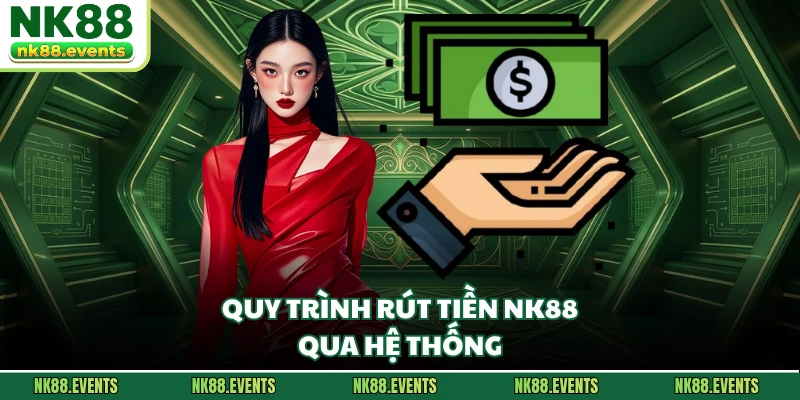 Quy trình rút tiền NK88 qua hệ thống